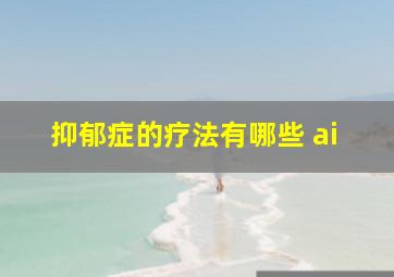 抑郁症的疗法有哪些 ai